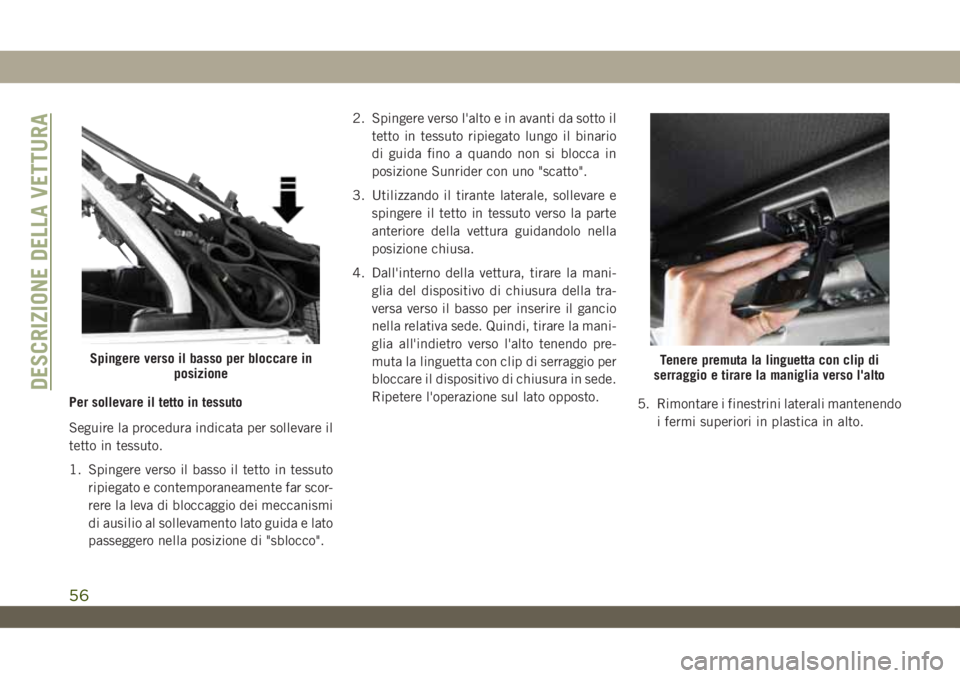 JEEP WRANGLER UNLIMITED 2019 Libretto Uso Manutenzione (in Italian) Per sollevare il tetto in tessuto
Seguire la procedura indicata per sollevare il
tetto in tessuto.
1. Spingere verso il basso il tetto in tessuto
ripiegato e contemporaneamente far scor-
rere la leva JEEP WRANGLER UNLIMITED 2019 Libretto Uso Manutenzione (in Italian) Per sollevare il tetto in tessuto
Seguire la procedura indicata per sollevare il
tetto in tessuto.
1. Spingere verso il basso il tetto in tessuto
ripiegato e contemporaneamente far scor-
rere la leva