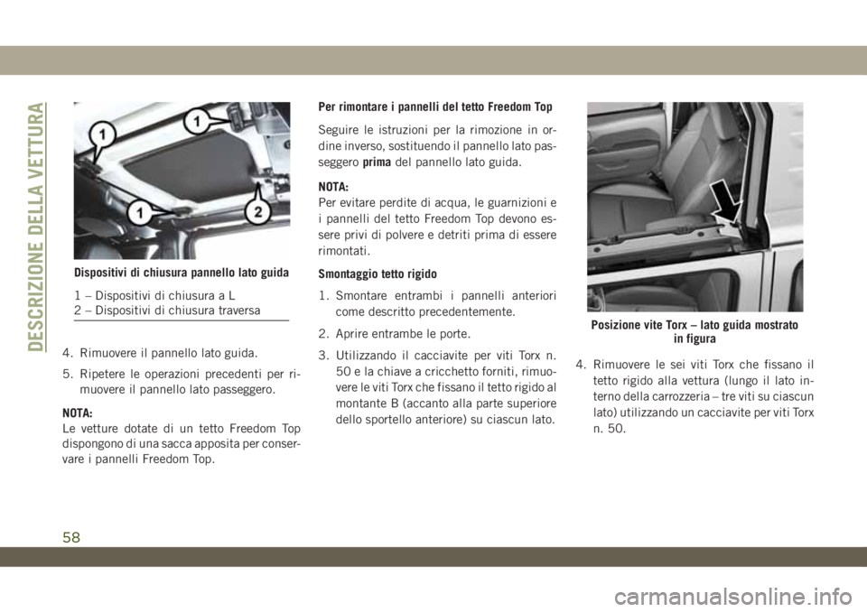 JEEP WRANGLER UNLIMITED 2019 Libretto Uso Manutenzione (in Italian) 4. Rimuovere il pannello lato guida.
5. Ripetere le operazioni precedenti per ri-
muovere il pannello lato passeggero.
NOTA:
Le vetture dotate di un tetto Freedom Top
dispongono di una sacca apposita JEEP WRANGLER UNLIMITED 2019 Libretto Uso Manutenzione (in Italian) 4. Rimuovere il pannello lato guida.
5. Ripetere le operazioni precedenti per ri-
muovere il pannello lato passeggero.
NOTA:
Le vetture dotate di un tetto Freedom Top
dispongono di una sacca apposita