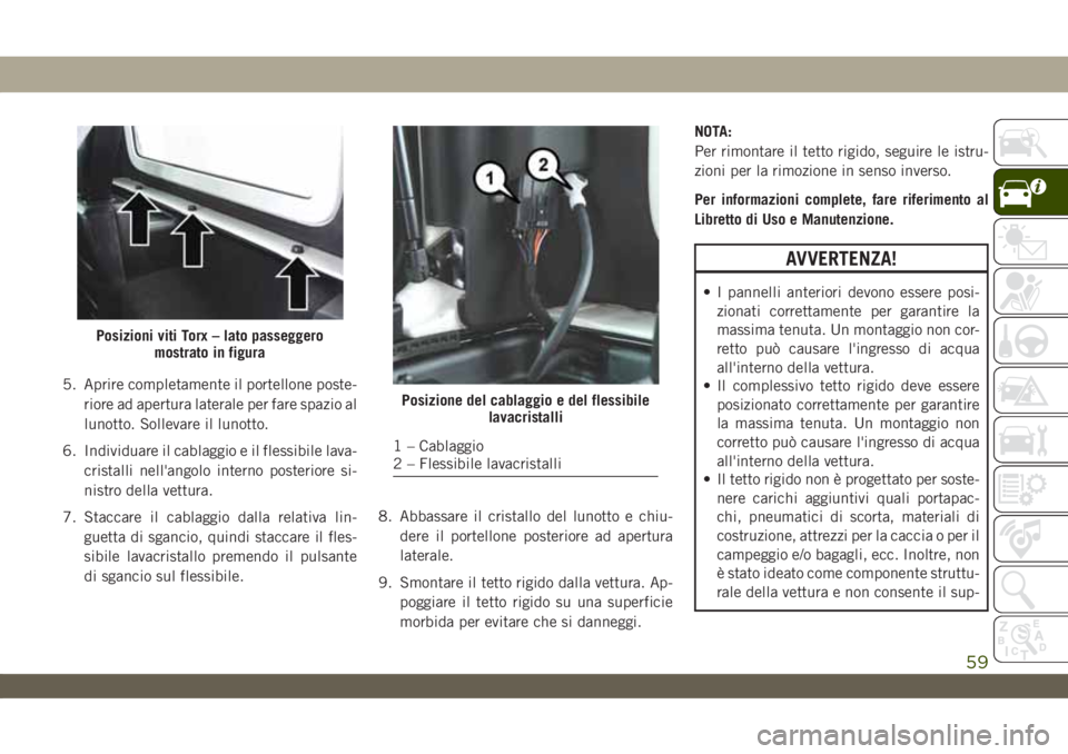 JEEP WRANGLER UNLIMITED 2019 Libretto Uso Manutenzione (in Italian) 5. Aprire completamente il portellone poste-
riore ad apertura laterale per fare spazio al
lunotto. Sollevare il lunotto.
6. Individuare il cablaggio e il flessibile lava-
cristalli nell'angolo in JEEP WRANGLER UNLIMITED 2019 Libretto Uso Manutenzione (in Italian) 5. Aprire completamente il portellone poste-
riore ad apertura laterale per fare spazio al
lunotto. Sollevare il lunotto.
6. Individuare il cablaggio e il flessibile lava-
cristalli nell'angolo in