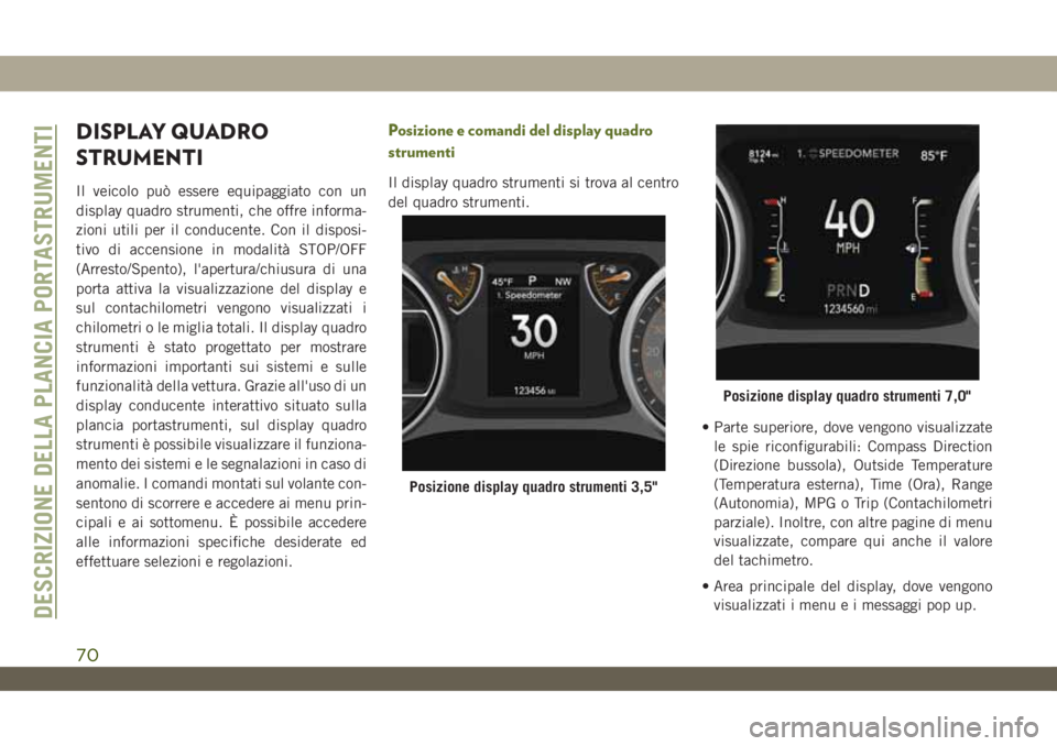 JEEP WRANGLER UNLIMITED 2019 Libretto Uso Manutenzione (in Italian) DISPLAY QUADRO
STRUMENTI
Il veicolo può essere equipaggiato con un
display quadro strumenti, che offre informa-
zioni utili per il conducente. Con il disposi-
tivo di accensione in modalità STOP/OFF JEEP WRANGLER UNLIMITED 2019 Libretto Uso Manutenzione (in Italian) DISPLAY QUADRO
STRUMENTI
Il veicolo può essere equipaggiato con un
display quadro strumenti, che offre informa-
zioni utili per il conducente. Con il disposi-
tivo di accensione in modalità STOP/OFF