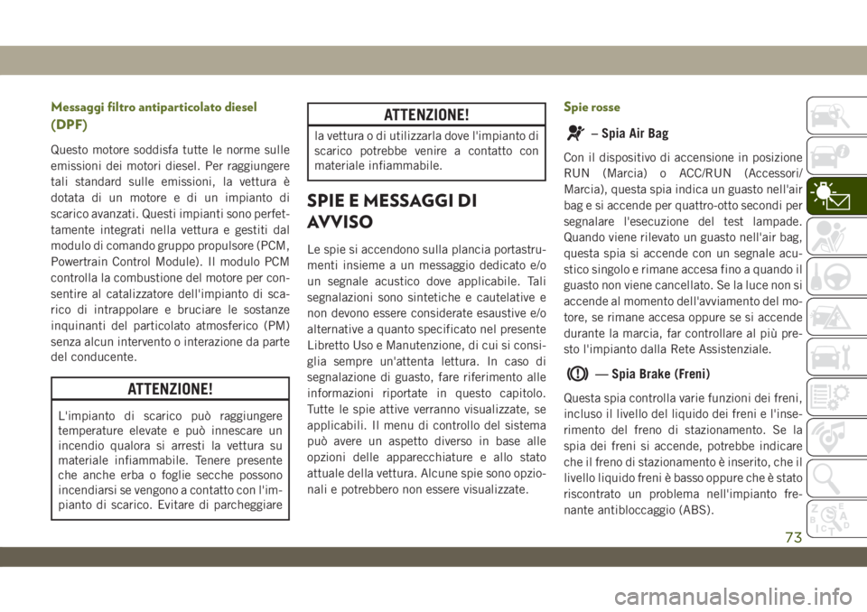 JEEP WRANGLER UNLIMITED 2019 Libretto Uso Manutenzione (in Italian) Messaggi filtro antiparticolato diesel
(DPF)
Questo motore soddisfa tutte le norme sulle
emissioni dei motori diesel. Per raggiungere
tali standard sulle emissioni, la vettura è
dotata di un motore e JEEP WRANGLER UNLIMITED 2019 Libretto Uso Manutenzione (in Italian) Messaggi filtro antiparticolato diesel
(DPF)
Questo motore soddisfa tutte le norme sulle
emissioni dei motori diesel. Per raggiungere
tali standard sulle emissioni, la vettura è
dotata di un motore e
