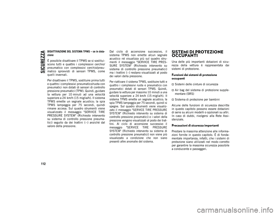 JEEP WRANGLER UNLIMITED 2021 Libretto Uso Manutenzione (in Italian) SICUREZZA
112
DISATTIVAZIONE DEL SISTEMA TPMS – se in dota-
zione
È possibile disattivare il TPMS se si sostitui -
scono tutti e quattro i complessivi cerchio/
pneumatico con complessivi c JEEP WRANGLER UNLIMITED 2021 Libretto Uso Manutenzione (in Italian) SICUREZZA
112
DISATTIVAZIONE DEL SISTEMA TPMS – se in dota-
zione
È possibile disattivare il TPMS se si sostitui -
scono tutti e quattro i complessivi cerchio/
pneumatico con complessivi c