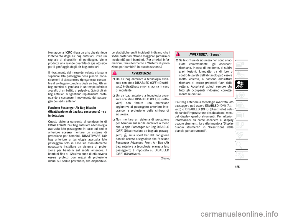 JEEP WRANGLER UNLIMITED 2021 Libretto Uso Manutenzione (in Italian) 125
(Segue)
Non appena l'ORC rileva un urto che richiede
l'intervento degli air bag anteriori, invia un
segnale ai dispositivi di gonfiaggio. Viene
prodotta una grande quantità di JEEP WRANGLER UNLIMITED 2021 Libretto Uso Manutenzione (in Italian) 125
(Segue)
Non appena l'ORC rileva un urto che richiede
l'intervento degli air bag anteriori, invia un
segnale ai dispositivi di gonfiaggio. Viene
prodotta una grande quantità di