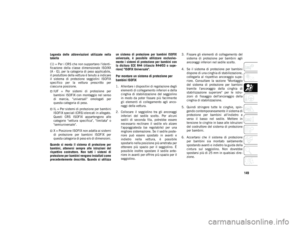 JEEP WRANGLER UNLIMITED 2020  Libretto Uso Manutenzione (in Italian) 149
Legenda  delle  abbreviazioni  utilizzate  nella
tabella
(1) = Per i CRS che non supportano l'identi-
ficazione  della  classe  dimensionale  ISO/XX
(A - G), per la categoria di peso applicabi