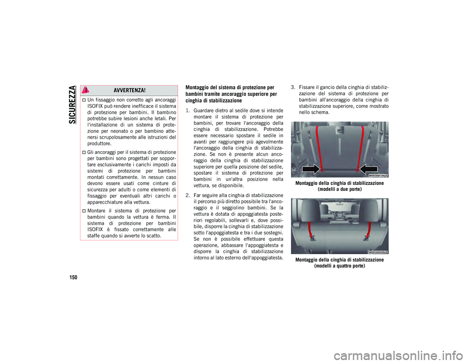 JEEP WRANGLER UNLIMITED 2020  Libretto Uso Manutenzione (in Italian) SICUREZZA
150
Montaggio del sistema di protezione per 
bambini tramite ancoraggio superiore per 
cinghia di stabilizzazione
1. Guardare dietro al sedile dove si intendemontare  il  sistema  di  protez