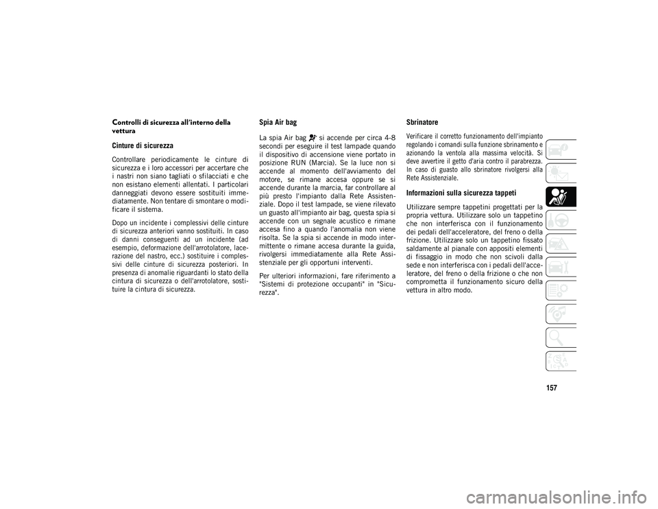JEEP WRANGLER UNLIMITED 2020  Libretto Uso Manutenzione (in Italian) 157
Controlli di sicurezza all'interno della 
vettura 
Cinture di sicurezza  
Controllare  periodicamente  le  cinture  di
sicurezza e i loro accessori per accertare che
i  nastri  non  siano  tag
