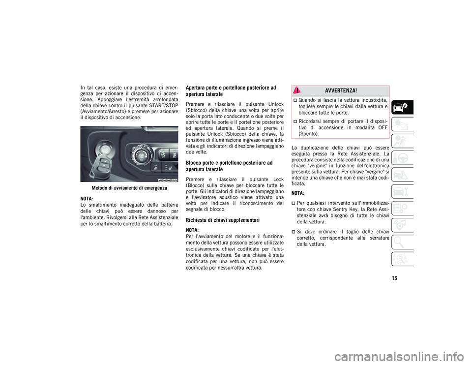JEEP WRANGLER UNLIMITED 2021 Libretto Uso Manutenzione (in Italian) 15
In tal caso, esiste una procedura di emer-
genza per azionare il dispositivo di accen -
sione. Appoggiare l'estremità arrotondata
della chiave contro il pulsante START/STOP
(Av JEEP WRANGLER UNLIMITED 2021 Libretto Uso Manutenzione (in Italian) 15
In tal caso, esiste una procedura di emer-
genza per azionare il dispositivo di accen -
sione. Appoggiare l'estremità arrotondata
della chiave contro il pulsante START/STOP
(Av