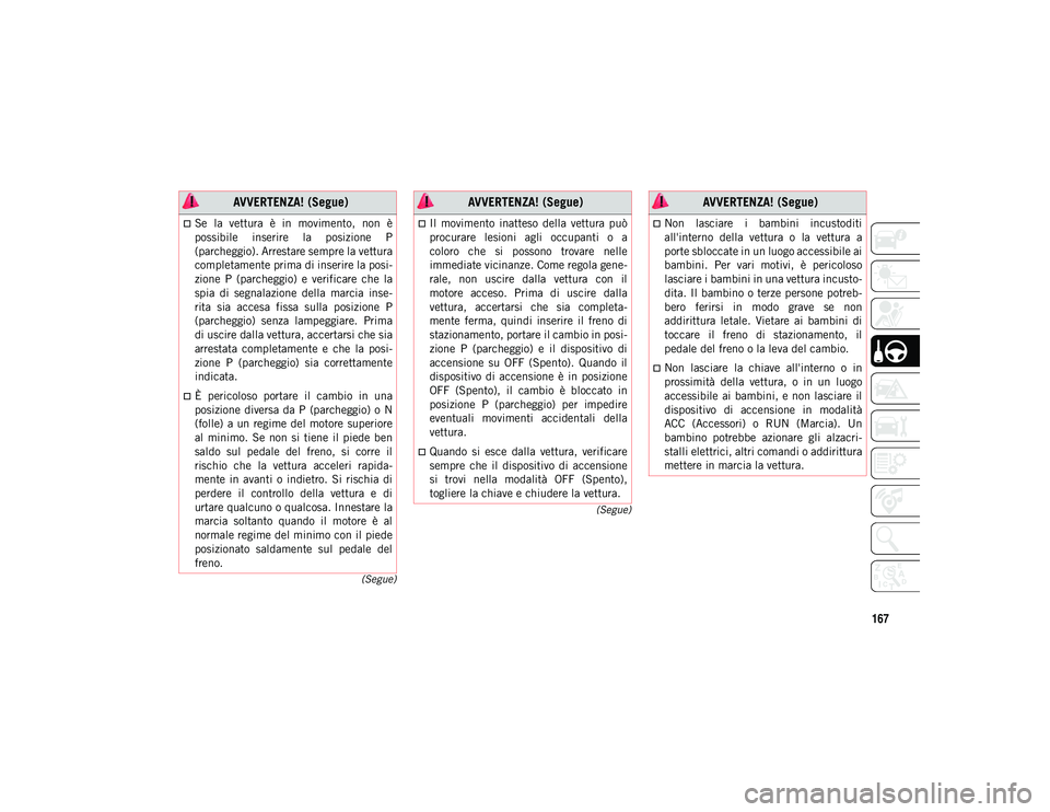 JEEP WRANGLER UNLIMITED 2020 Libretto Uso Manutenzione (in Italian) 167
(Segue)
(Segue)
Se la vettura è in movimento, non è
possibile inserire la posizione P
(parcheggio). Arrestare sempre la vettura
completamente prima di inserire la posi -
zione P JEEP WRANGLER UNLIMITED 2020 Libretto Uso Manutenzione (in Italian) 167
(Segue)
(Segue)
Se la vettura è in movimento, non è
possibile inserire la posizione P
(parcheggio). Arrestare sempre la vettura
completamente prima di inserire la posi -
zione P