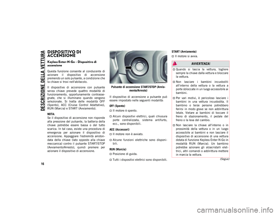 JEEP WRANGLER UNLIMITED 2021 Libretto Uso Manutenzione (in Italian) DESCRIZIONE DELLA VETTURA
16
(Segue)
DISPOSITIVO DI
ACCENSIONE
Keyless Enter-N-Go – Dispositivo di
accensione
Questa funzione consente al conducente di
azionare il dispositivo di accens JEEP WRANGLER UNLIMITED 2021 Libretto Uso Manutenzione (in Italian) DESCRIZIONE DELLA VETTURA
16
(Segue)
DISPOSITIVO DI
ACCENSIONE
Keyless Enter-N-Go – Dispositivo di
accensione
Questa funzione consente al conducente di
azionare il dispositivo di accens