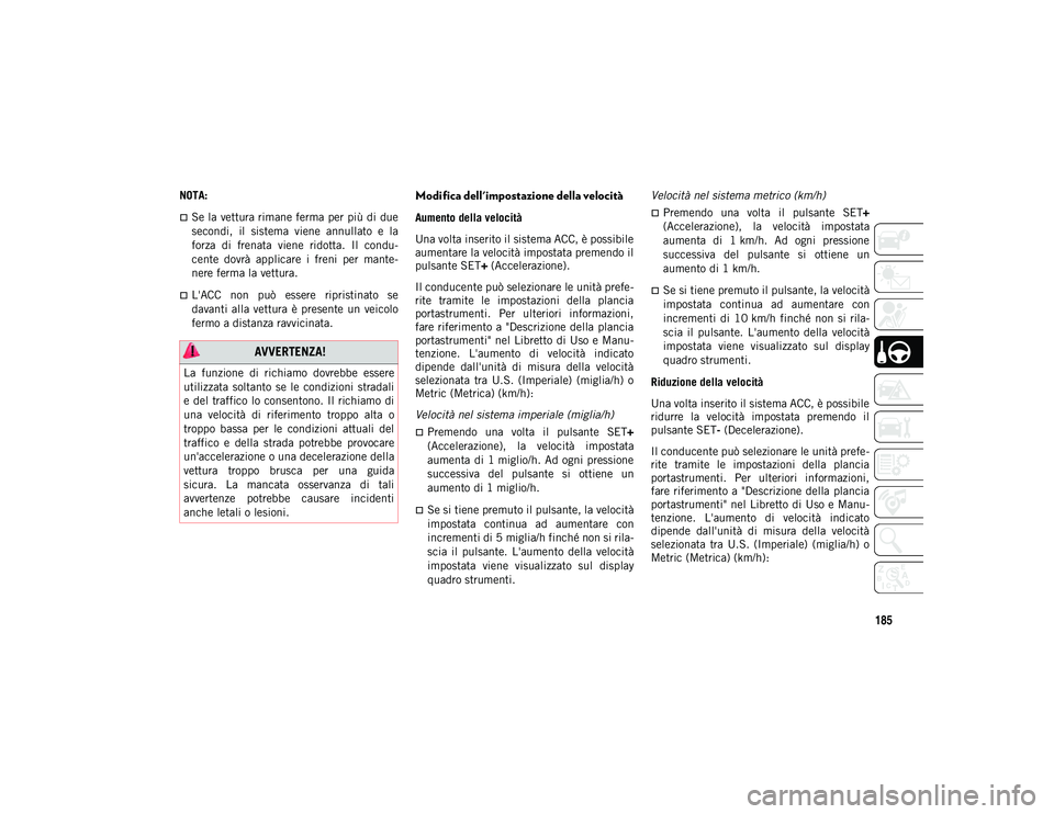 JEEP WRANGLER UNLIMITED 2021 Libretto Uso Manutenzione (in Italian) 185
NOTA:
Se la vettura rimane ferma per più di due
secondi, il sistema viene annullato e la
forza di frenata viene ridotta. Il condu-
cente dovrà applicare i freni per mante-
n JEEP WRANGLER UNLIMITED 2021 Libretto Uso Manutenzione (in Italian) 185
NOTA:
Se la vettura rimane ferma per più di due
secondi, il sistema viene annullato e la
forza di frenata viene ridotta. Il condu-
cente dovrà applicare i freni per mante-
n