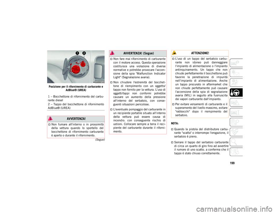 JEEP WRANGLER UNLIMITED 2021  Libretto Uso Manutenzione (in Italian) 199
(Segue)
Posizione per il rifornimento di carburante e AdBlue® (UREA)
NOTA:
Quando  la  pistola  del  distributore  carbu-
rante "scatta" o interrompe l'erogazione, il
serbatoio è 