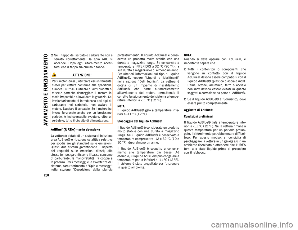 JEEP WRANGLER UNLIMITED 2021  Libretto Uso Manutenzione (in Italian) AVVIAMENTO E FUNZIONAMENTO
200
Se il tappo del serbatoio carburante non è
serrato  correttamente,  la  spia  MIL  si
accende.  Dopo  ogni  rifornimento  accer-
tarsi che il tappo sia chiuso a fond