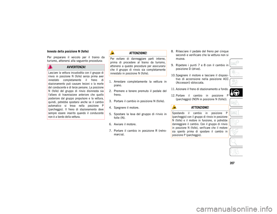 JEEP WRANGLER UNLIMITED 2021  Libretto Uso Manutenzione (in Italian) 207
Innesto della posizione N (folle) 
Per  preparare  il  veicolo  per  il  traino  da
turismo, attenersi alla seguente procedura:1. Arrestare  completamente  la  vettura  inpiano.
2. Premere  e  ten