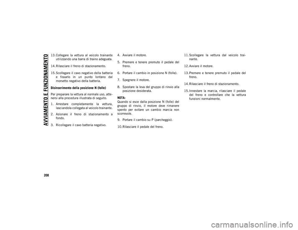 JEEP WRANGLER UNLIMITED 2021  Libretto Uso Manutenzione (in Italian) AVVIAMENTO E FUNZIONAMENTO
208
13. Collegare  la  vettura  al  veicolo  trainanteutilizzando una barra di traino adeguata.
14. Rilasciare il freno di stazionamento.
15. Scollegare il cavo negativo del