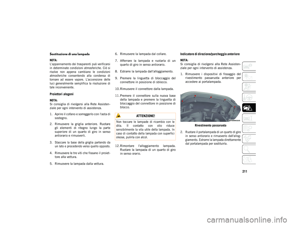 JEEP WRANGLER UNLIMITED 2020  Libretto Uso Manutenzione (in Italian) 211
Sostituzione di una lampada  

NOTA:
L'appannamento dei trasparenti può verificarsi
in  determinate  condizioni  atmosferiche.  Ciò  si
risolve  non  appena  cambiano  le  condizioni
atmosfe
