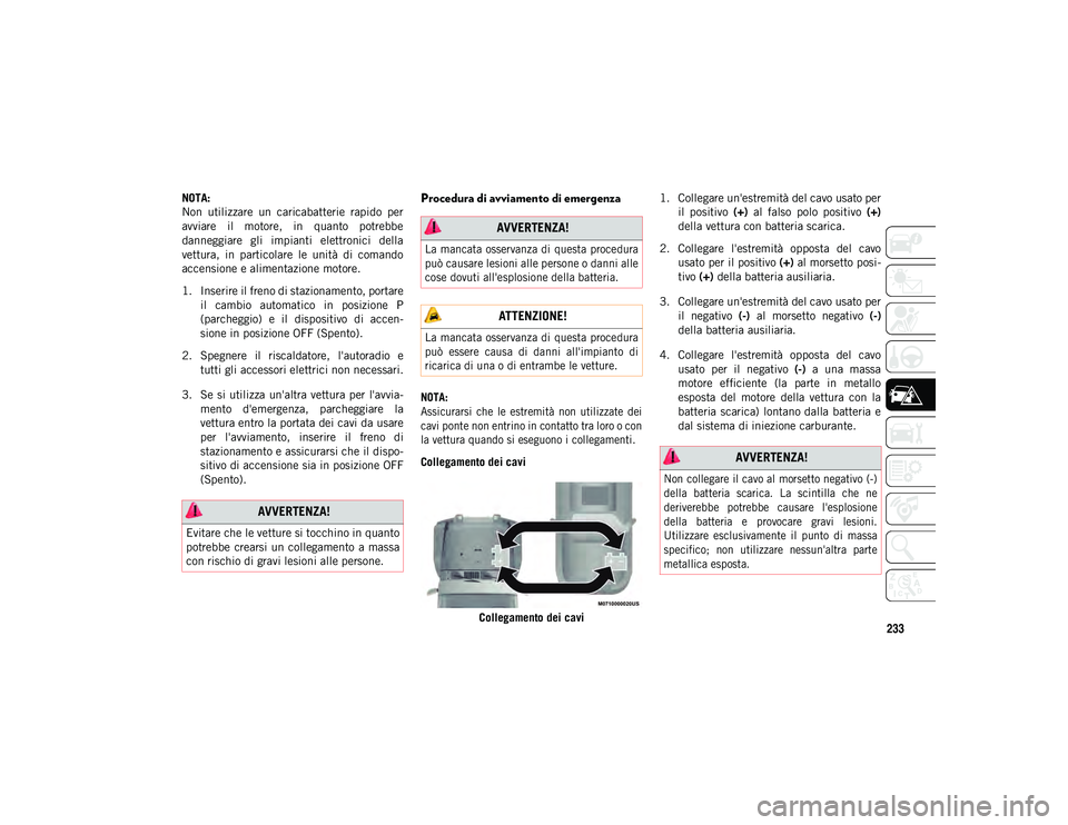 JEEP WRANGLER UNLIMITED 2021  Libretto Uso Manutenzione (in Italian) 233
NOTA:
Non  utilizzare  un  caricabatterie  rapido  per
avviare  il  motore,  in  quanto  potrebbe
danneggiare  gli  impianti  elettronici  della
vettura,  in  particolare  le  unità  di  comando
