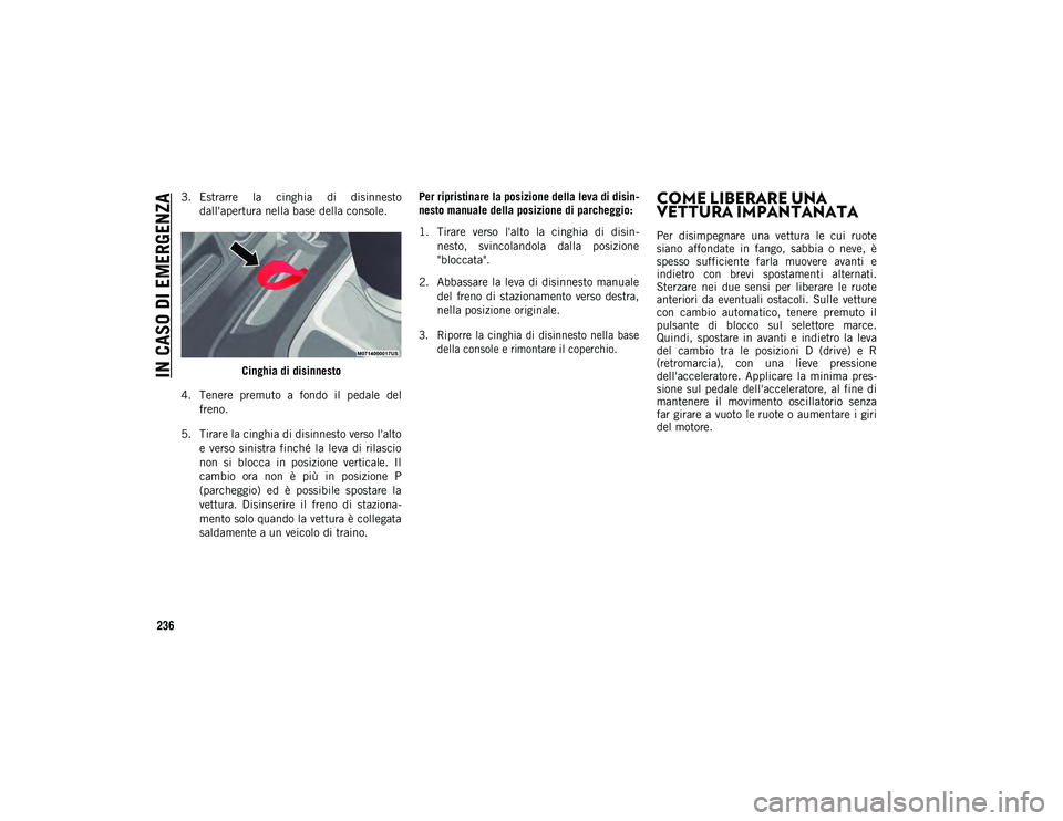 JEEP WRANGLER UNLIMITED 2021  Libretto Uso Manutenzione (in Italian) IN CASO DI EMERGENZA
236
3. Estrarre  la  cinghia  di  disinnestodall'apertura nella base della console.
Cinghia di disinnesto
4. Tenere  premuto  a  fondo  il  pedale  del freno.
5. Tirare la cin