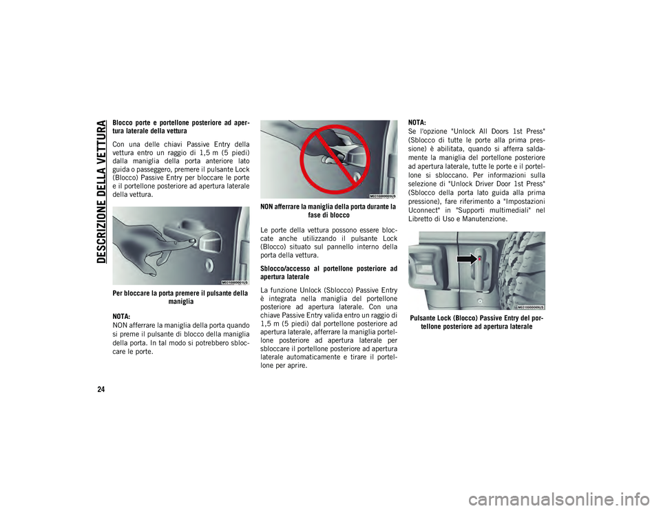 JEEP WRANGLER UNLIMITED 2021 Libretto Uso Manutenzione (in Italian) DESCRIZIONE DELLA VETTURA
24
Blocco porte e portellone posteriore ad aper-
tura laterale della vettura
Con una delle chiavi Passive Entry della
vettura entro un raggio di 1,5 m (5 p JEEP WRANGLER UNLIMITED 2021 Libretto Uso Manutenzione (in Italian) DESCRIZIONE DELLA VETTURA
24
Blocco porte e portellone posteriore ad aper-
tura laterale della vettura
Con una delle chiavi Passive Entry della
vettura entro un raggio di 1,5 m (5 p