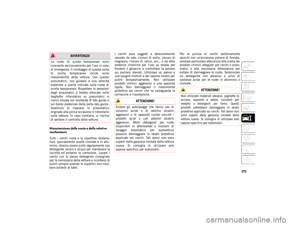 JEEP WRANGLER UNLIMITED 2021  Libretto Uso Manutenzione (in Italian) 275
Manutenzione delle ruote e delle relative 
modanature   
Tutti  i  cerchi  ruota  e  le  rispettive  modana-
ture, specialmente  quelle cromate e in allu -
minio, devono essere puliti regolarmente