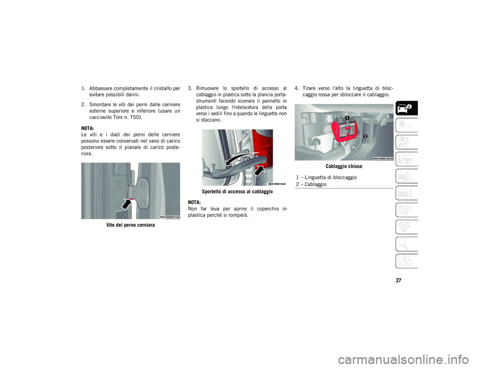 JEEP WRANGLER UNLIMITED 2021 Libretto Uso Manutenzione (in Italian) 27
1. Abbassare completamente il cristallo perevitare possibili danni.
2. Smontare le viti dei perni dalle cerniere esterne superiore e inferiore (usare un
cacciavite Torx n. T50).
NOTA:
Le JEEP WRANGLER UNLIMITED 2021 Libretto Uso Manutenzione (in Italian) 27
1. Abbassare completamente il cristallo perevitare possibili danni.
2. Smontare le viti dei perni dalle cerniere esterne superiore e inferiore (usare un
cacciavite Torx n. T50).
NOTA:
Le