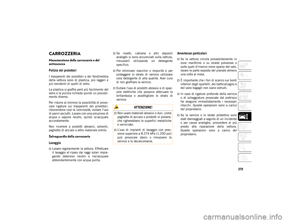JEEP WRANGLER UNLIMITED 2020  Libretto Uso Manutenzione (in Italian) 279
CARROZZERIA
Manutenzione della carrozzeria e del 
sottoscocca
Pulizia dei proiettori 
I trasparenti dei proiettori e dei fendinebbia
della  vettura  sono  di  plastica,  più  leggeri  e
più resi