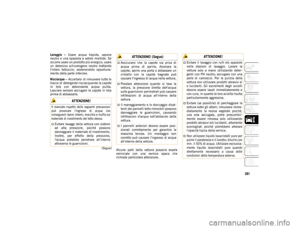 JEEP WRANGLER UNLIMITED 2020  Libretto Uso Manutenzione (in Italian) 281
(Segue)
Lavaggio  –  Usare  acqua  tiepida,  sapone
neutro  e  una  spazzola  a  setole  morbide.  Se
occorre usare un prodotto più energico, usare
un  detersivo  schiumogeno  neutro  trattando