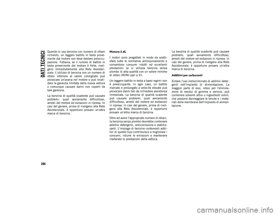 JEEP WRANGLER UNLIMITED 2020  Libretto Uso Manutenzione (in Italian) DATI TECNICI
286
Quando si usa benzina con numero di ottani
richiesto,  un  leggero  battito  in  testa  prove-
niente dal motore non deve destare preoccu -
pazione.  Tuttavia,  se  il  rumore  di  ba
