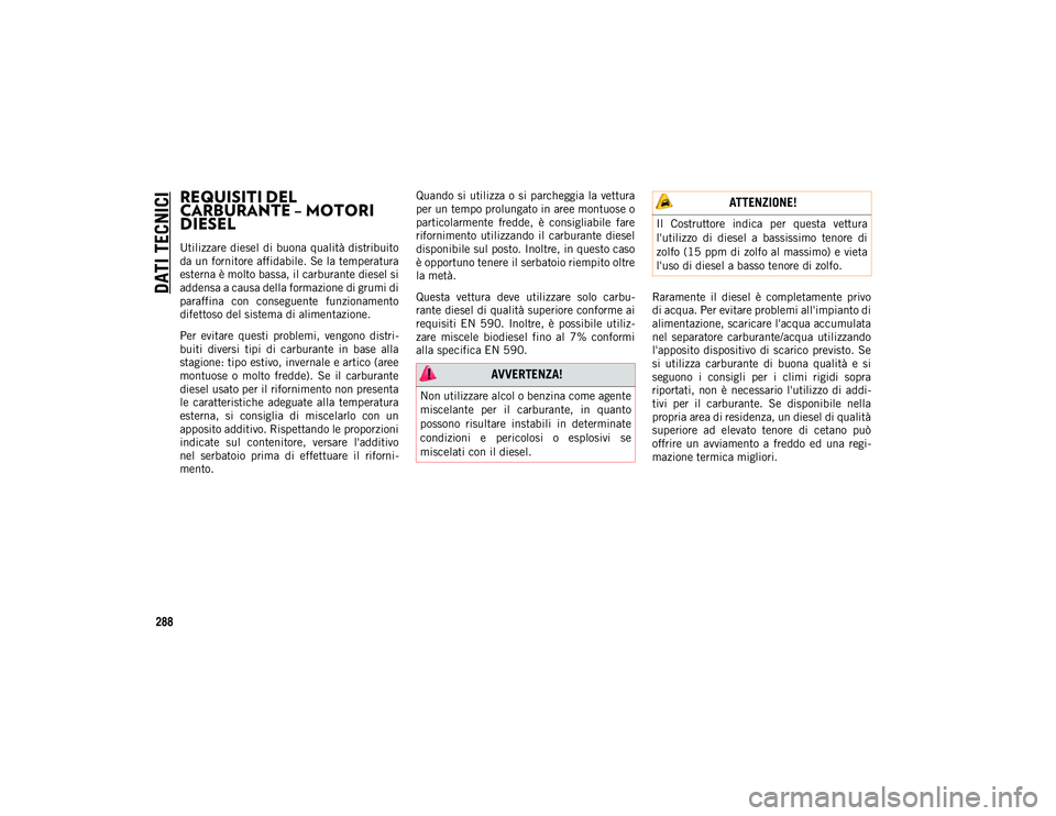 JEEP WRANGLER UNLIMITED 2020  Libretto Uso Manutenzione (in Italian) DATI TECNICI
288
REQUISITI DEL 
CARBURANTE – MOTORI 
DIESEL
Utilizzare diesel di  buona qualità distribuito
da un fornitore affidabile. Se la temperatura
esterna è molto bassa, il carburante diese