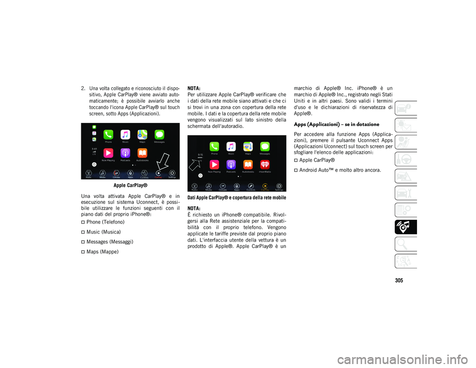 JEEP WRANGLER UNLIMITED 2021  Libretto Uso Manutenzione (in Italian) 305

2. Una volta collegato e riconosciuto il dispo-
sitivo,  Apple  CarPlay®  viene  avviato  auto -
maticamente;  è  possibile  avviarlo  anche
toccando l'icona Apple CarPlay® sul touch
scree