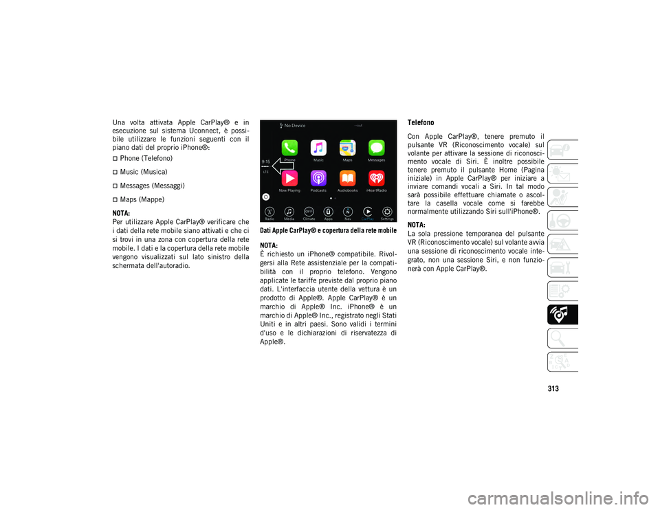 JEEP WRANGLER UNLIMITED 2021 Libretto Uso Manutenzione (in Italian) 313
Una volta attivata Apple CarPlay® e in
esecuzione sul sistema Uconnect, è possi-
bile utilizzare le funzioni seguenti con il
piano dati del proprio iPhone®:
Phone (Telefono) JEEP WRANGLER UNLIMITED 2021 Libretto Uso Manutenzione (in Italian) 313
Una volta attivata Apple CarPlay® e in
esecuzione sul sistema Uconnect, è possi-
bile utilizzare le funzioni seguenti con il
piano dati del proprio iPhone®:
Phone (Telefono)