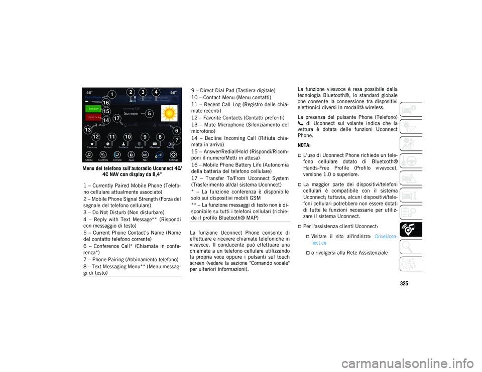 JEEP WRANGLER UNLIMITED 2021 Libretto Uso Manutenzione (in Italian) 325
Menu del telefono sull'autoradio Uconnect 4C/4C NAV con display da 8,4"
La funzione Uconnect Phone consente di
effettuare e ricevere chiamate telefoniche in
vivavoce. Il conducente JEEP WRANGLER UNLIMITED 2021 Libretto Uso Manutenzione (in Italian) 325
Menu del telefono sull'autoradio Uconnect 4C/4C NAV con display da 8,4"
La funzione Uconnect Phone consente di
effettuare e ricevere chiamate telefoniche in
vivavoce. Il conducente