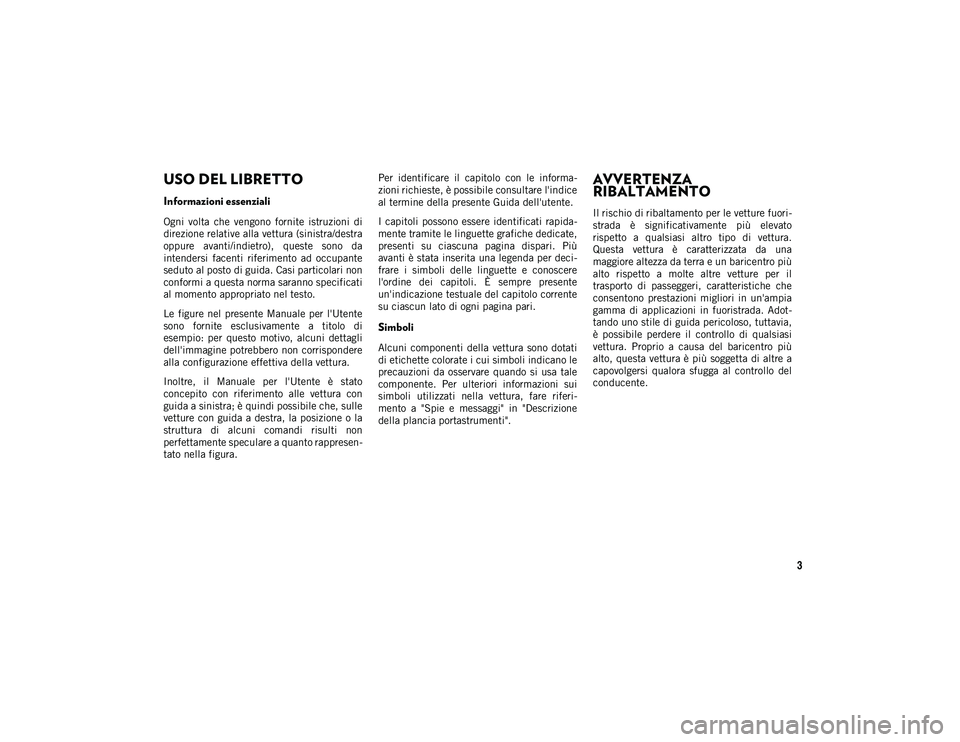 JEEP WRANGLER UNLIMITED 2021 Libretto Uso Manutenzione (in Italian) 3
USO DEL LIBRETTO
USO DEL LIBRETTO
Informazioni essenziali
Ogni volta che vengono fornite istruzioni di
direzione relative alla vettura (sinistra/destra
oppure avanti/indietro), queste sono JEEP WRANGLER UNLIMITED 2021 Libretto Uso Manutenzione (in Italian) 3
USO DEL LIBRETTO
USO DEL LIBRETTO
Informazioni essenziali
Ogni volta che vengono fornite istruzioni di
direzione relative alla vettura (sinistra/destra
oppure avanti/indietro), queste sono