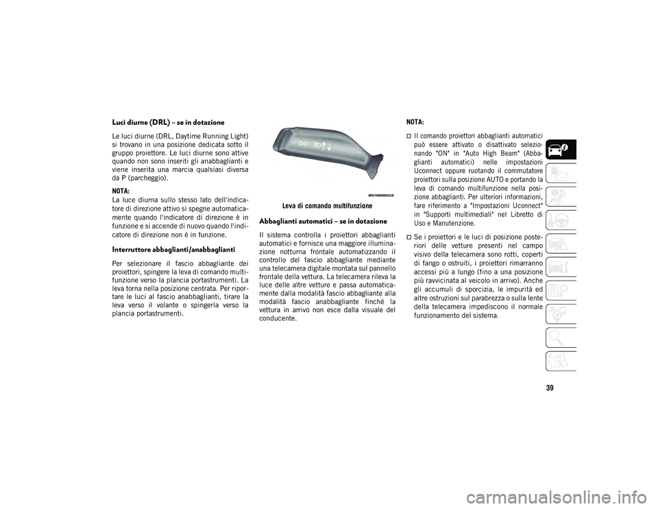 JEEP WRANGLER UNLIMITED 2021 Libretto Uso Manutenzione (in Italian) 39
Luci diurne (DRL) – se in dotazione
Le luci diurne (DRL, Daytime Running Light)
si trovano in una posizione dedicata sotto il
gruppo proiettore. Le luci diurne sono attive
quando non sono i JEEP WRANGLER UNLIMITED 2021 Libretto Uso Manutenzione (in Italian) 39
Luci diurne (DRL) – se in dotazione
Le luci diurne (DRL, Daytime Running Light)
si trovano in una posizione dedicata sotto il
gruppo proiettore. Le luci diurne sono attive
quando non sono i