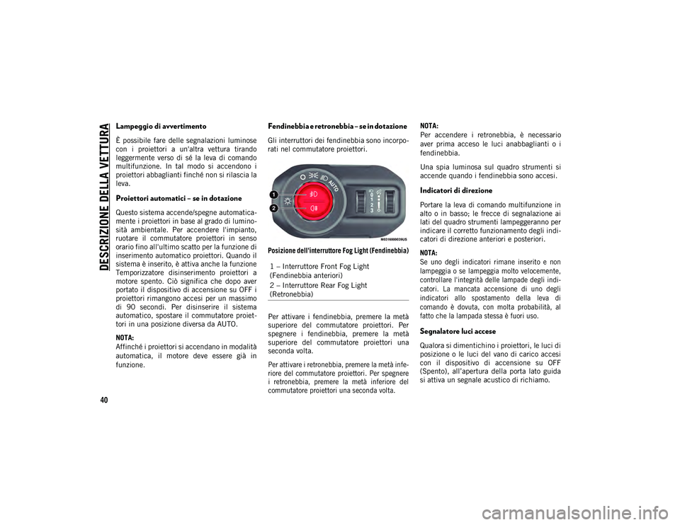 JEEP WRANGLER UNLIMITED 2021  Libretto Uso Manutenzione (in Italian) DESCRIZIONE DELLA VETTURA
40
Lampeggio di avvertimento  
È  possibile  fare  delle  segnalazioni  luminose
con  i  proiettori  a  un'altra  vettura  tirando
leggermente  verso  di  sé  la  leva 