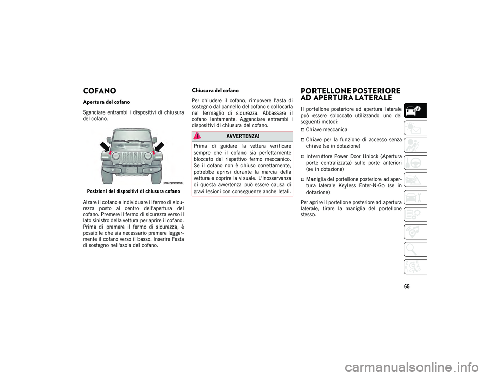 JEEP WRANGLER UNLIMITED 2021 Libretto Uso Manutenzione (in Italian) 65
COFANO
Apertura del cofano
Sganciare entrambi i dispositivi di chiusura
del cofano.Posizioni dei dispositivi di chiusura cofano
Alzare il cofano e individuare il fermo di sicu -
rezza pos JEEP WRANGLER UNLIMITED 2021 Libretto Uso Manutenzione (in Italian) 65
COFANO
Apertura del cofano
Sganciare entrambi i dispositivi di chiusura
del cofano.Posizioni dei dispositivi di chiusura cofano
Alzare il cofano e individuare il fermo di sicu -
rezza pos