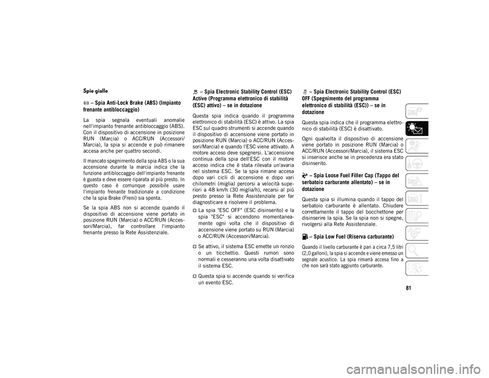 JEEP WRANGLER UNLIMITED 2021 Libretto Uso Manutenzione (in Italian) 81
Spie gialle – Spia Anti-Lock Brake (ABS) (Impianto
frenante antibloccaggio)
La spia segnala eventuali anomalie
nell'impianto frenante antibloccaggio (ABS).
Con il dispositivo di accensi JEEP WRANGLER UNLIMITED 2021 Libretto Uso Manutenzione (in Italian) 81
Spie gialle – Spia Anti-Lock Brake (ABS) (Impianto
frenante antibloccaggio)
La spia segnala eventuali anomalie
nell'impianto frenante antibloccaggio (ABS).
Con il dispositivo di accensi