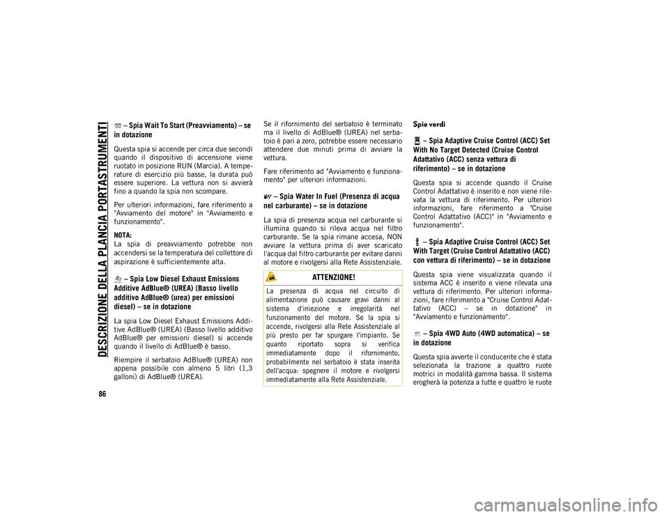 JEEP WRANGLER UNLIMITED 2021 Libretto Uso Manutenzione (in Italian) DESCRIZIONE DELLA PLANCIA PORTASTRUMENTI
86
– Spia Wait To Start (Preavviamento) – se
in dotazione
Questa spia si accende per circa due secondi
quando il dispositivo di accensione viene
ruo JEEP WRANGLER UNLIMITED 2021 Libretto Uso Manutenzione (in Italian) DESCRIZIONE DELLA PLANCIA PORTASTRUMENTI
86
– Spia Wait To Start (Preavviamento) – se
in dotazione
Questa spia si accende per circa due secondi
quando il dispositivo di accensione viene
ruo