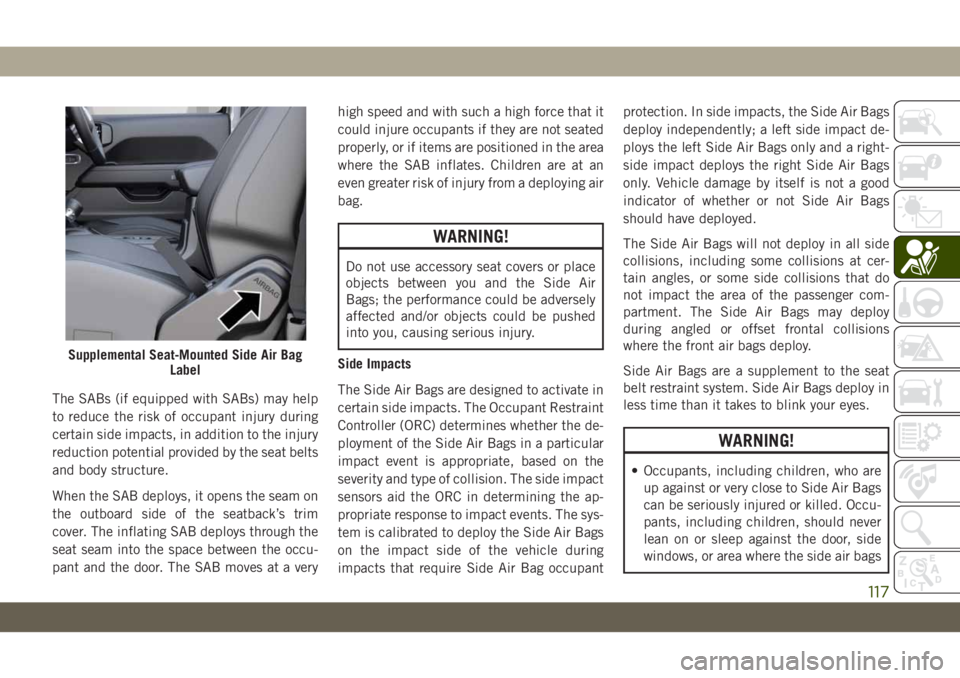 JEEP WRANGLER UNLIMITED 2018 Owner handbook (in English) The SABs (if equipped with SABs) may help
to reduce the risk of occupant injury during
certain side impacts, in addition to the injury
reduction potential provided by the seat belts
and body structure JEEP WRANGLER UNLIMITED 2018 Owner handbook (in English) The SABs (if equipped with SABs) may help
to reduce the risk of occupant injury during
certain side impacts, in addition to the injury
reduction potential provided by the seat belts
and body structure