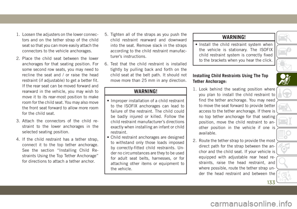 JEEP WRANGLER UNLIMITED 2019 Owner handbook (in English) 1. Loosen the adjusters on the lower connec-
tors and on the tether strap of the child
seat so that you can more easily attach the
connectors to the vehicle anchorages.
2. Place the child seat between JEEP WRANGLER UNLIMITED 2019 Owner handbook (in English) 1. Loosen the adjusters on the lower connec-
tors and on the tether strap of the child
seat so that you can more easily attach the
connectors to the vehicle anchorages.
2. Place the child seat between