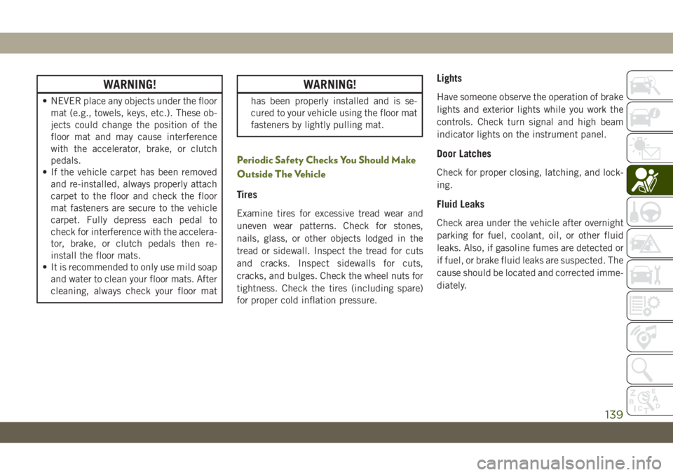 JEEP WRANGLER UNLIMITED 2019 Owner handbook (in English) WARNING!
• NEVER place any objects under the floor
mat (e.g., towels, keys, etc.). These ob-
jects could change the position of the
floor mat and may cause interference
with the accelerator, brake, JEEP WRANGLER UNLIMITED 2019 Owner handbook (in English) WARNING!
• NEVER place any objects under the floor
mat (e.g., towels, keys, etc.). These ob-
jects could change the position of the
floor mat and may cause interference
with the accelerator, brake,