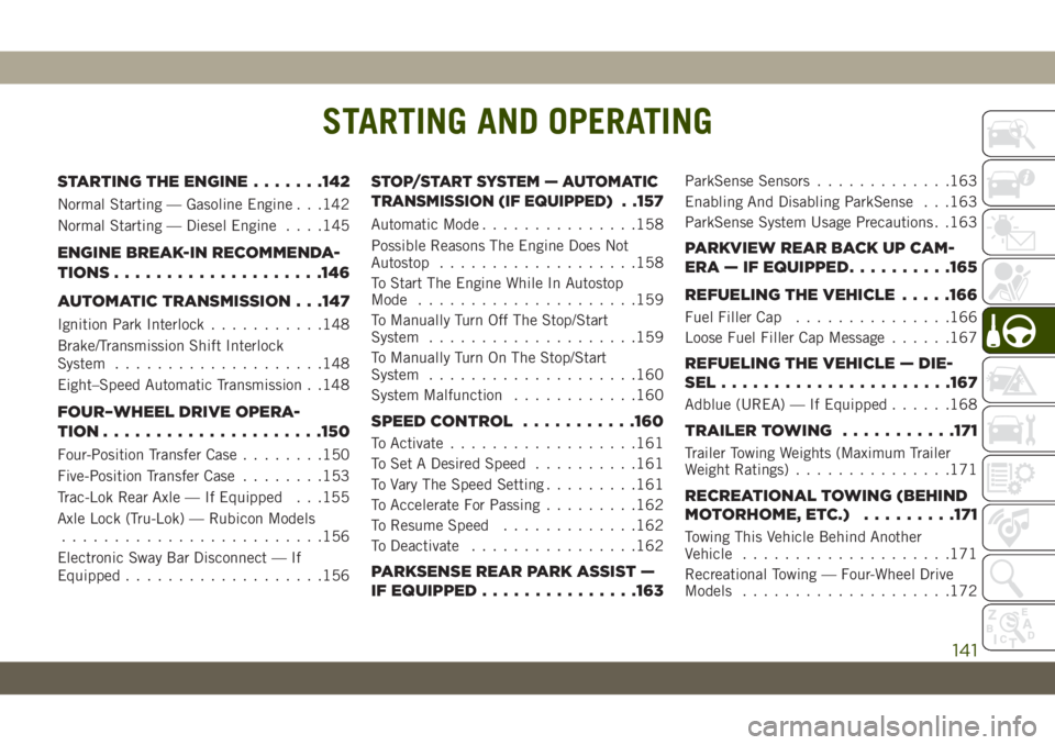 JEEP WRANGLER UNLIMITED 2019 Owner handbook (in English) STARTING AND OPERATING
STARTING THE ENGINE.......142
Normal Starting — Gasoline Engine . . .142
Normal Starting — Diesel Engine. . . .145
ENGINE BREAK-IN RECOMMENDA-
TIONS....................146
A JEEP WRANGLER UNLIMITED 2019 Owner handbook (in English) STARTING AND OPERATING
STARTING THE ENGINE.......142
Normal Starting — Gasoline Engine . . .142
Normal Starting — Diesel Engine. . . .145
ENGINE BREAK-IN RECOMMENDA-
TIONS....................146
A