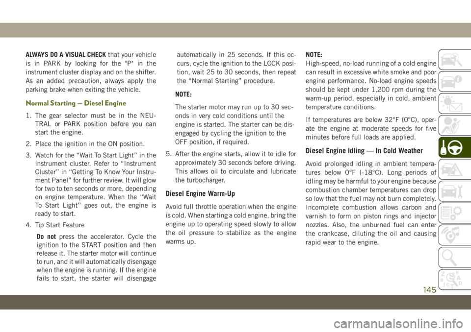 JEEP WRANGLER UNLIMITED 2019 Owner handbook (in English) ALWAYS DO A VISUAL CHECKthat your vehicle
is in PARK by looking for the "P" in the
instrument cluster display and on the shifter.
As an added precaution, always apply the
parking brake when ex JEEP WRANGLER UNLIMITED 2019 Owner handbook (in English) ALWAYS DO A VISUAL CHECKthat your vehicle
is in PARK by looking for the "P" in the
instrument cluster display and on the shifter.
As an added precaution, always apply the
parking brake when ex