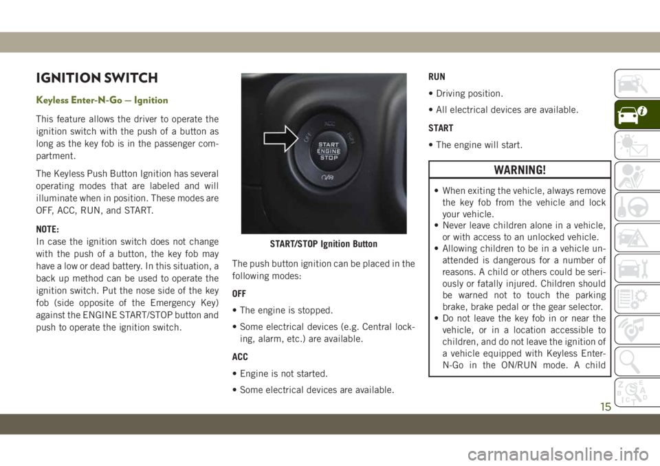 JEEP WRANGLER UNLIMITED 2019 Owner handbook (in English) IGNITION SWITCH
Keyless Enter-N-Go — Ignition
This feature allows the driver to operate the
ignition switch with the push of a button as
long as the key fob is in the passenger com-
partment.
The Ke JEEP WRANGLER UNLIMITED 2019 Owner handbook (in English) IGNITION SWITCH
Keyless Enter-N-Go — Ignition
This feature allows the driver to operate the
ignition switch with the push of a button as
long as the key fob is in the passenger com-
partment.
The Ke