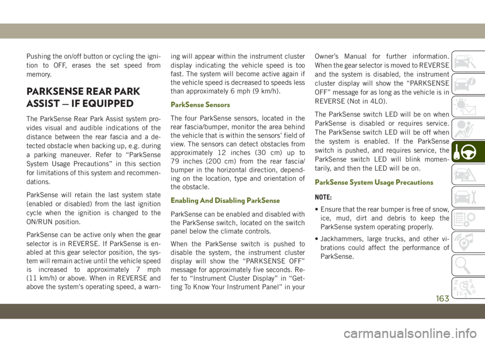 JEEP WRANGLER UNLIMITED 2019 Owner handbook (in English) Pushing the on/off button or cycling the igni-
tion to OFF, erases the set speed from
memory.
PARKSENSE REAR PARK
ASSIST — IF EQUIPPED
The ParkSense Rear Park Assist system pro-
vides visual and aud JEEP WRANGLER UNLIMITED 2019 Owner handbook (in English) Pushing the on/off button or cycling the igni-
tion to OFF, erases the set speed from
memory.
PARKSENSE REAR PARK
ASSIST — IF EQUIPPED
The ParkSense Rear Park Assist system pro-
vides visual and aud