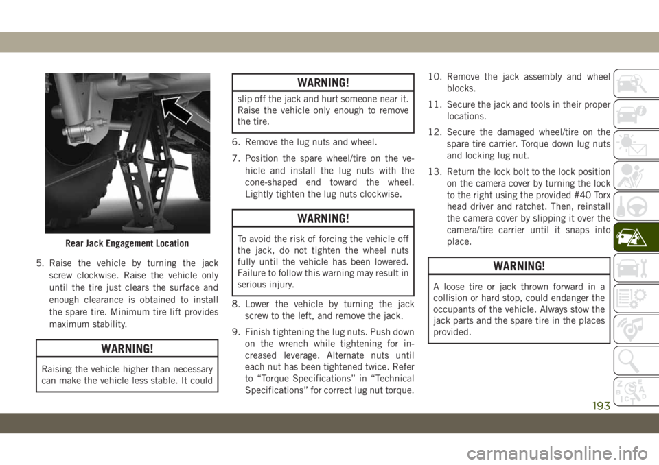 JEEP WRANGLER UNLIMITED 2019  Owner handbook (in English) 5. Raise the vehicle by turning the jack
screw clockwise. Raise the vehicle only
until the tire just clears the surface and
enough clearance is obtained to install
the spare tire. Minimum tire lift pr