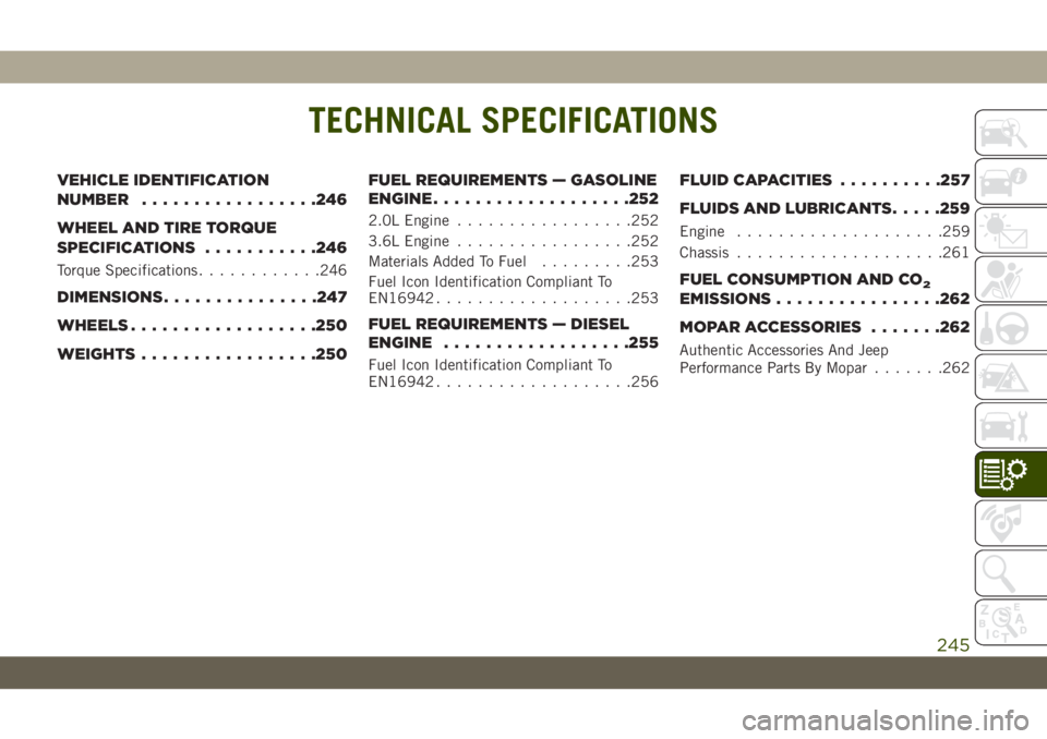 JEEP WRANGLER UNLIMITED 2019 Owner handbook (in English) TECHNICAL SPECIFICATIONS
VEHICLE IDENTIFICATION
NUMBER.................246
WHEEL AND TIRE TORQUE
SPECIFICATIONS...........246
Torque Specifications............246
DIMENSIONS...............247
WHEELS.. JEEP WRANGLER UNLIMITED 2019 Owner handbook (in English) TECHNICAL SPECIFICATIONS
VEHICLE IDENTIFICATION
NUMBER.................246
WHEEL AND TIRE TORQUE
SPECIFICATIONS...........246
Torque Specifications............246
DIMENSIONS...............247
WHEELS..