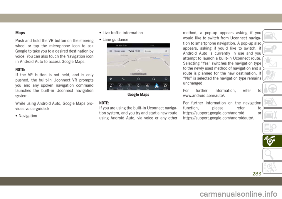 JEEP WRANGLER UNLIMITED 2019  Owner handbook (in English) Maps
Push and hold the VR button on the steering
wheel or tap the microphone icon to ask
Google to take you to a desired destination by
voice. You can also touch the Navigation icon
in Android Auto to