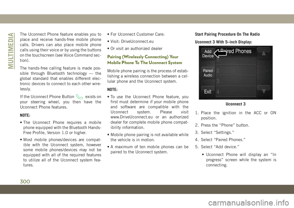 JEEP WRANGLER UNLIMITED 2019 Owner handbook (in English) The Uconnect Phone feature enables you to
place and receive hands-free mobile phone
calls. Drivers can also place mobile phone
calls using their voice or by using the buttons
on the touchscreen (see V JEEP WRANGLER UNLIMITED 2019 Owner handbook (in English) The Uconnect Phone feature enables you to
place and receive hands-free mobile phone
calls. Drivers can also place mobile phone
calls using their voice or by using the buttons
on the touchscreen (see V