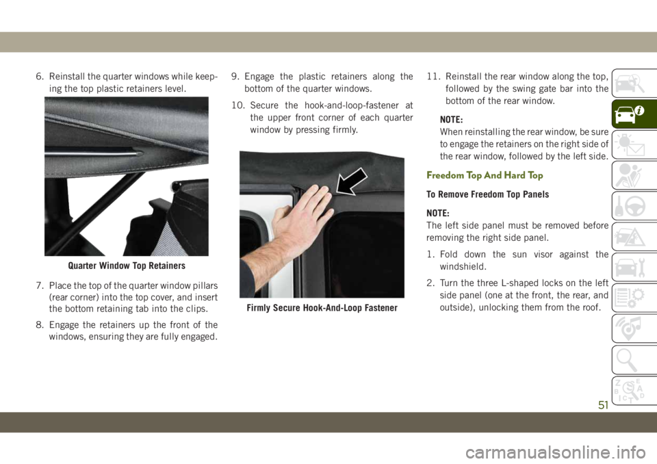 JEEP WRANGLER UNLIMITED 2019 Owner handbook (in English) 6. Reinstall the quarter windows while keep-
ing the top plastic retainers level.
7. Place the top of the quarter window pillars
(rear corner) into the top cover, and insert
the bottom retaining tab i JEEP WRANGLER UNLIMITED 2019 Owner handbook (in English) 6. Reinstall the quarter windows while keep-
ing the top plastic retainers level.
7. Place the top of the quarter window pillars
(rear corner) into the top cover, and insert
the bottom retaining tab i