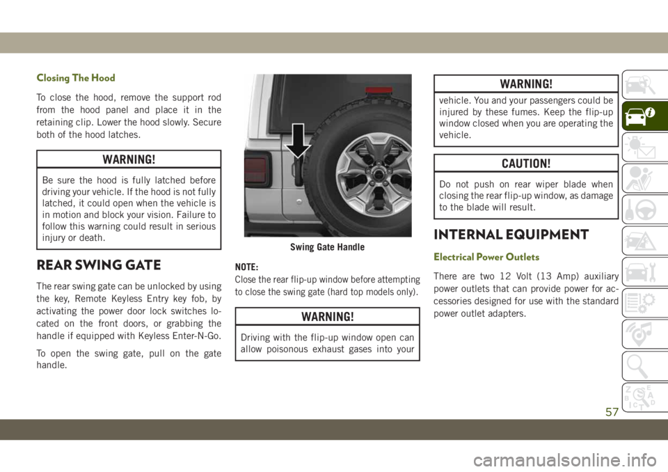 JEEP WRANGLER UNLIMITED 2018  Owner handbook (in English) Closing The Hood
To close the hood, remove the support rod
from the hood panel and place it in the
retaining clip. Lower the hood slowly. Secure
both of the hood latches.
WARNING!
Be sure the hood is 